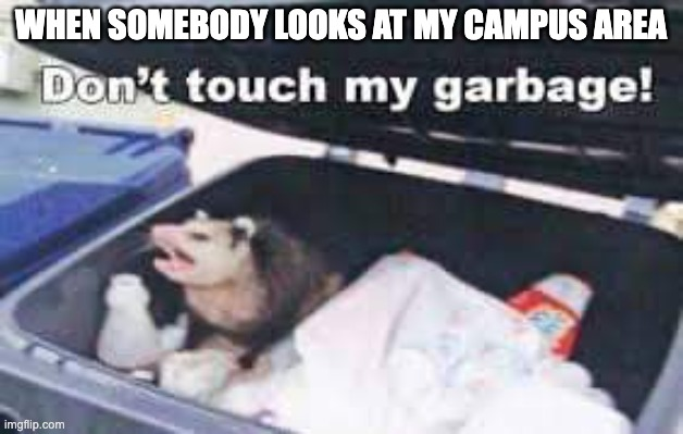 Meme: "When somebody looks at my Campus area" / "Don't touch my garbage!"
